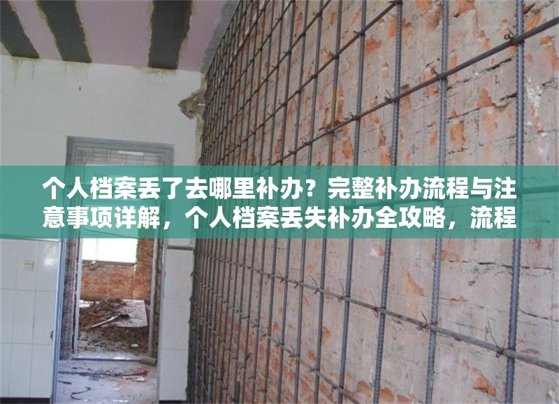 個人檔案丟了去哪里補(bǔ)辦？完整補(bǔ)辦流程與注意事項詳解，個人檔案丟失補(bǔ)辦全攻略，流程、地點及注意事項詳解