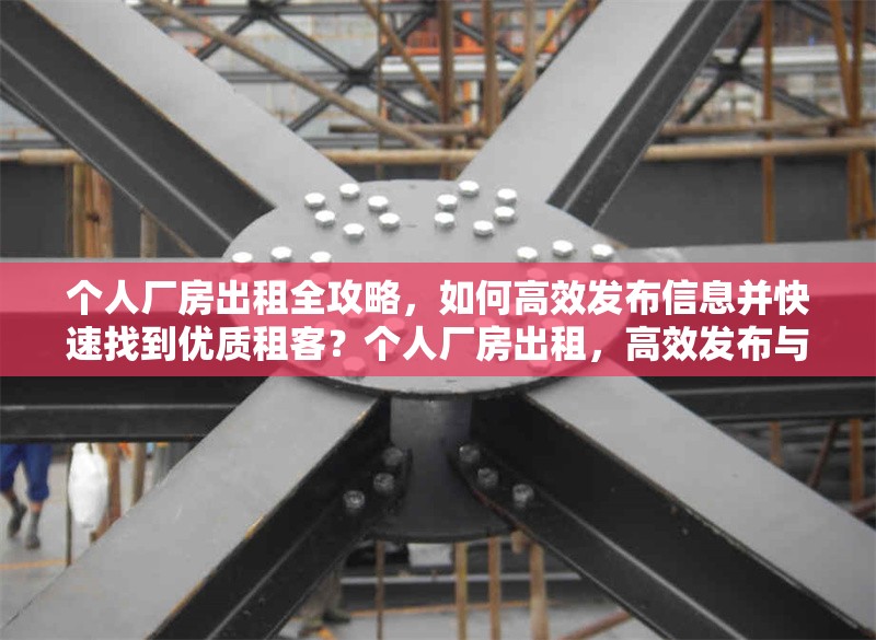 個人廠房出租全攻略，如何高效發(fā)布信息并快速找到優(yōu)質(zhì)租客？個人廠房出租，高效發(fā)布與尋優(yōu)質(zhì)