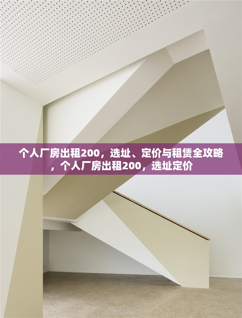 個(gè)人廠房出租200，選址、定價(jià)與租賃全攻略，個(gè)人廠房出租200，選址定價(jià) 行業(yè)新聞