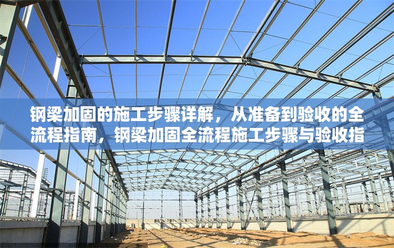 鋼梁加固的施工步驟詳解，從準(zhǔn)備到驗收的全流程指南，鋼梁加固全流程施工步驟與驗收指南