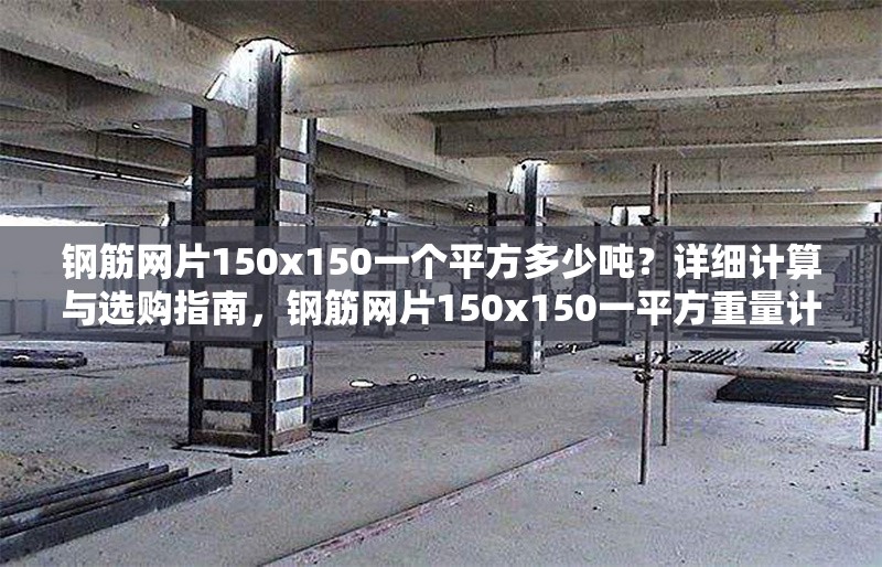 鋼筋網(wǎng)片150x150一個(gè)平方多少噸？詳細(xì)計(jì)算與選購(gòu)指南，鋼筋網(wǎng)片150x150一平方重量計(jì)算