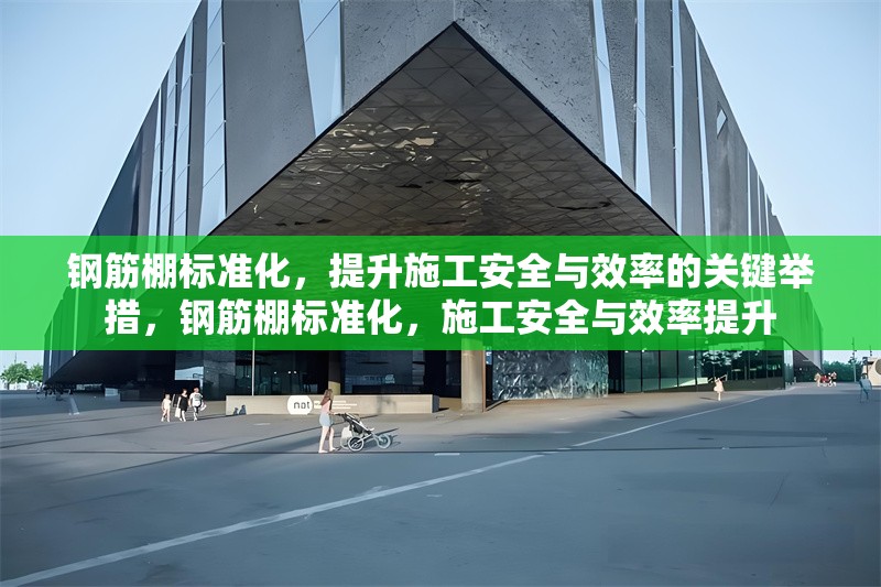 鋼筋棚標準化，提升施工安全與效率的關鍵舉措，鋼筋棚標準化，施工安全與效率提升