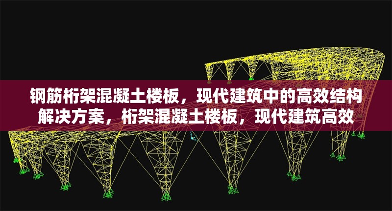 鋼筋桁架混凝土樓板，現(xiàn)代建筑中的高效結(jié)構(gòu)解決方案，桁架混凝土樓板，現(xiàn)代建筑高效 行業(yè)新聞