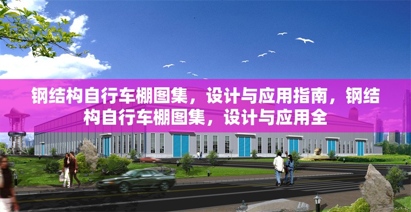 鋼結(jié)構(gòu)自行車棚圖集，設(shè)計(jì)與應(yīng)用指南，鋼結(jié)構(gòu)自行車棚圖集，設(shè)計(jì)與應(yīng)用全 行業(yè)新聞