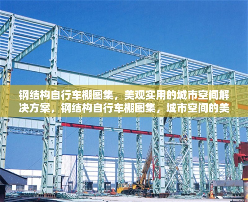 鋼結(jié)構(gòu)自行車棚圖集，美觀實(shí)用的城市空間解決方案，鋼結(jié)構(gòu)自行車棚圖集，城市空間的美觀實(shí)用之選 行業(yè)新聞