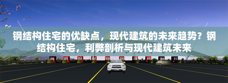 鋼結(jié)構(gòu)住宅的優(yōu)缺點，現(xiàn)代建筑的未來趨勢？鋼結(jié)構(gòu)住宅，利弊剖析與現(xiàn)代建筑未來 行業(yè)新聞