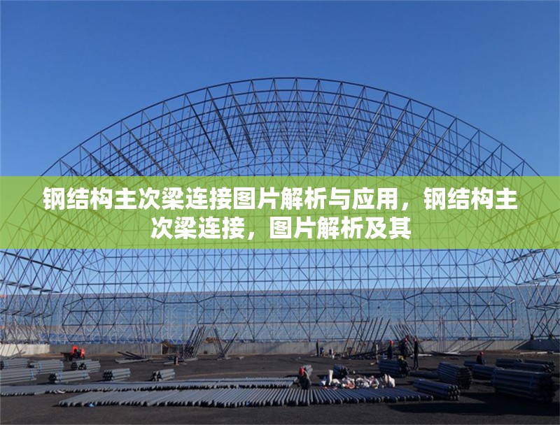鋼結(jié)構(gòu)主次梁連接圖片解析與應(yīng)用，鋼結(jié)構(gòu)主次梁連接，圖片解析及其 行業(yè)新聞
