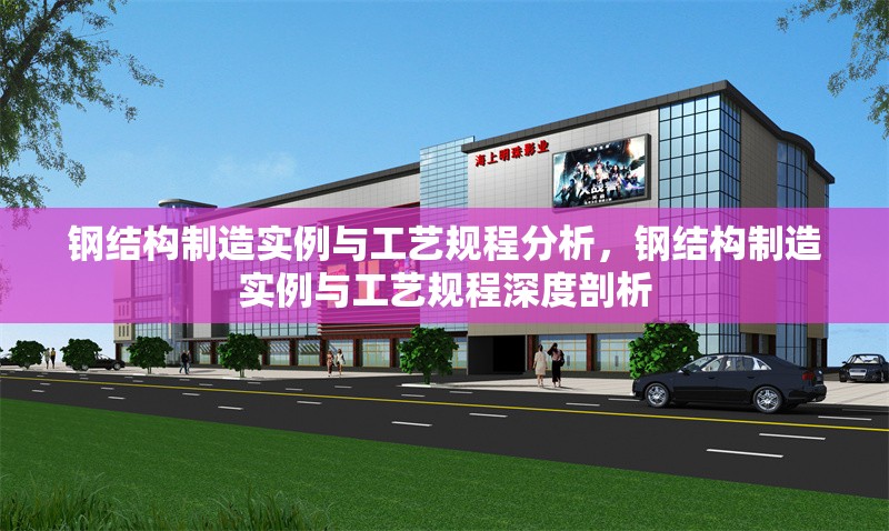 鋼結(jié)構(gòu)制造實(shí)例與工藝規(guī)程分析，鋼結(jié)構(gòu)制造實(shí)例與工藝規(guī)程深度剖析 行業(yè)新聞