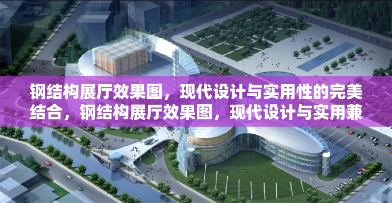 鋼結(jié)構(gòu)展廳效果圖，現(xiàn)代設(shè)計(jì)與實(shí)用性的完美結(jié)合，鋼結(jié)構(gòu)展廳效果圖，現(xiàn)代設(shè)計(jì)與實(shí)用兼得 行業(yè)新聞
