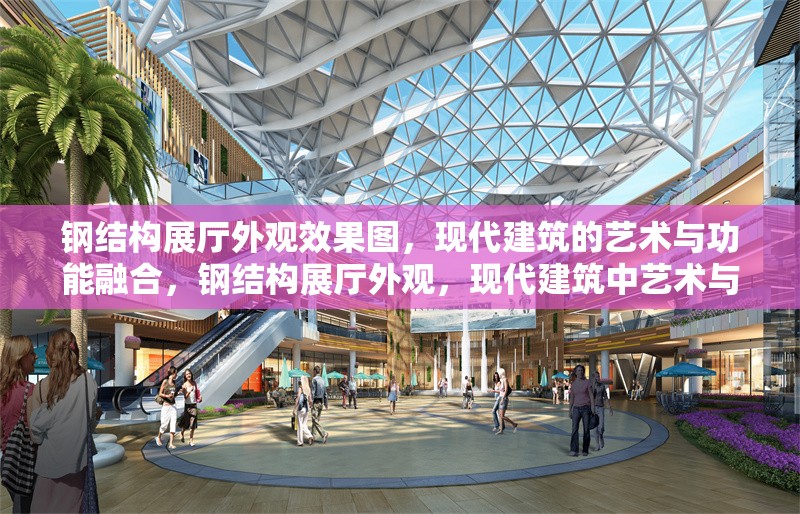 鋼結(jié)構(gòu)展廳外觀效果圖，現(xiàn)代建筑的藝術(shù)與功能融合，鋼結(jié)構(gòu)展廳外觀，現(xiàn)代建筑中藝術(shù)與 行業(yè)新聞