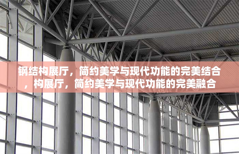鋼結(jié)構(gòu)展廳，簡(jiǎn)約美學(xué)與現(xiàn)代功能的完美結(jié)合，構(gòu)展廳，簡(jiǎn)約美學(xué)與現(xiàn)代功能的完美融合 行業(yè)新聞