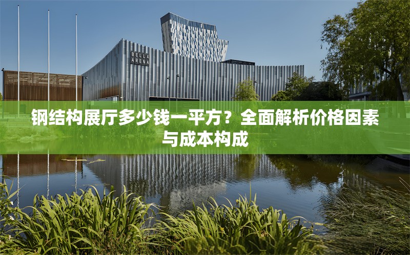 鋼結(jié)構(gòu)展廳多少錢(qián)一平方？全面解析價(jià)格因素與成本構(gòu)成 行業(yè)新聞