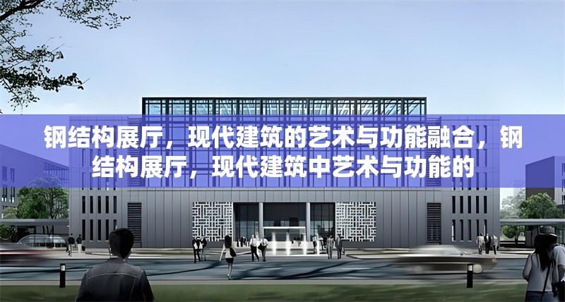 鋼結(jié)構(gòu)展廳，現(xiàn)代建筑的藝術(shù)與功能融合，鋼結(jié)構(gòu)展廳，現(xiàn)代建筑中藝術(shù)與功能的 行業(yè)新聞