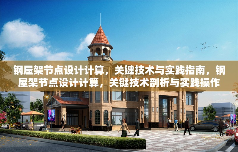 鋼屋架節(jié)點(diǎn)設(shè)計(jì)計(jì)算，關(guān)鍵技術(shù)與實(shí)踐指南，鋼屋架節(jié)點(diǎn)設(shè)計(jì)計(jì)算，關(guān)鍵技術(shù)剖析與實(shí)踐操作指南 行業(yè)新聞