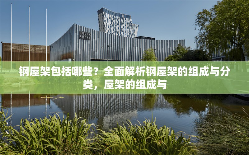 鋼屋架包括哪些？全面解析鋼屋架的組成與分類，屋架的組成與 行業(yè)新聞