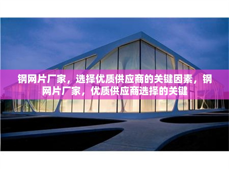 鋼網(wǎng)片廠家，選擇優(yōu)質(zhì)供應(yīng)商的關(guān)鍵因素，鋼網(wǎng)片廠家，優(yōu)質(zhì)供應(yīng)商選擇的關(guān)鍵 行業(yè)新聞