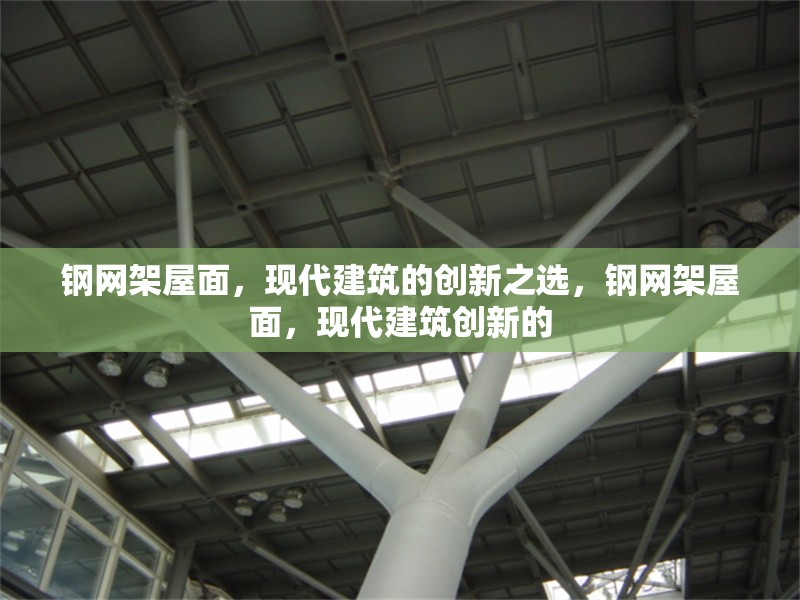 鋼網(wǎng)架屋面，現(xiàn)代建筑的創(chuàng)新之選，鋼網(wǎng)架屋面，現(xiàn)代建筑創(chuàng)新的 行業(yè)新聞