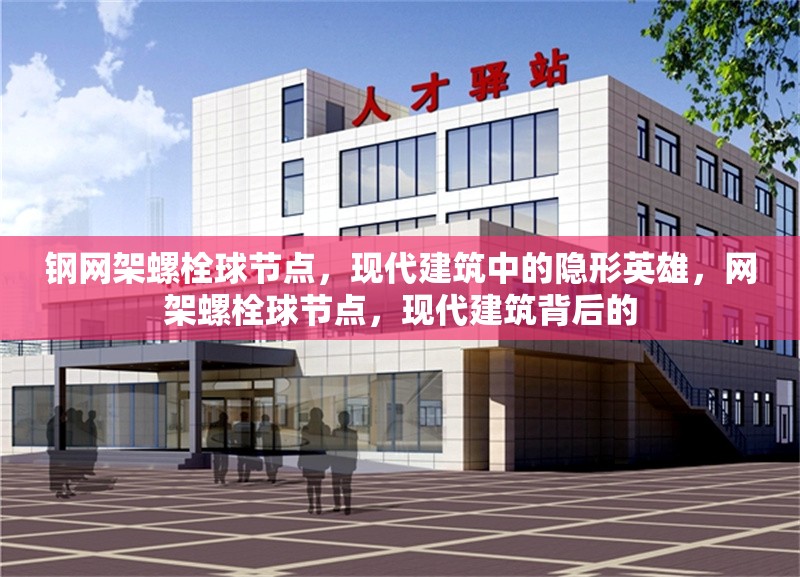 鋼網架螺栓球節(jié)點，現(xiàn)代建筑中的隱形英雄，網架螺栓球節(jié)點，現(xiàn)代建筑背后的 行業(yè)新聞