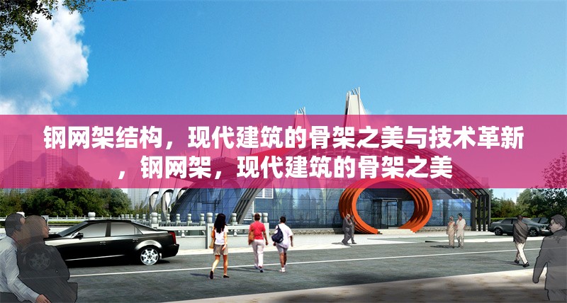 鋼網(wǎng)架結構，現(xiàn)代建筑的骨架之美與技術革新，鋼網(wǎng)架，現(xiàn)代建筑的骨架之美 行業(yè)新聞