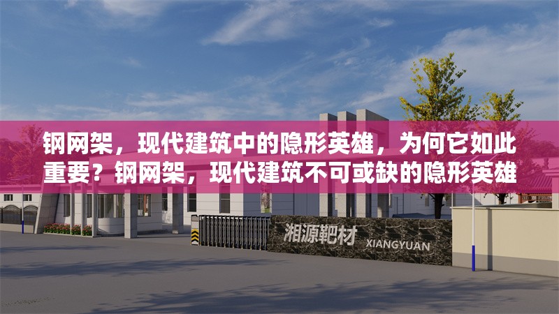 鋼網(wǎng)架，現(xiàn)代建筑中的隱形英雄，為何它如此重要？鋼網(wǎng)架，現(xiàn)代建筑不可或缺的隱形英雄之重器 行業(yè)新聞