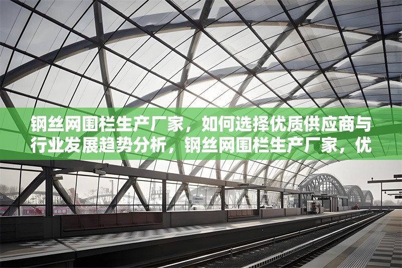 鋼絲網(wǎng)圍欄生產(chǎn)廠家，如何選擇優(yōu)質(zhì)供應商與行業(yè)發(fā)展趨勢分析，鋼絲網(wǎng)圍欄生產(chǎn)廠家，優(yōu)質(zhì)供應商選擇與 行業(yè)新聞