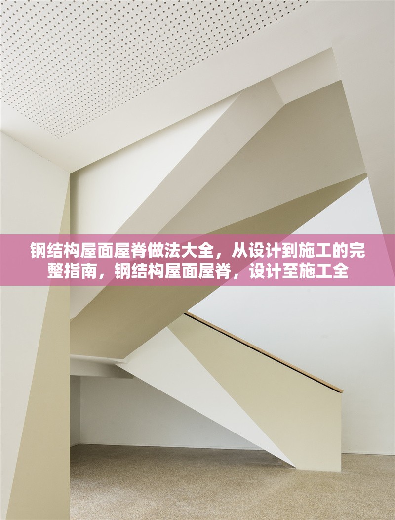 鋼結(jié)構(gòu)屋面屋脊做法大全，從設(shè)計(jì)到施工的完整指南，鋼結(jié)構(gòu)屋面屋脊，設(shè)計(jì)至施工全 行業(yè)新聞
