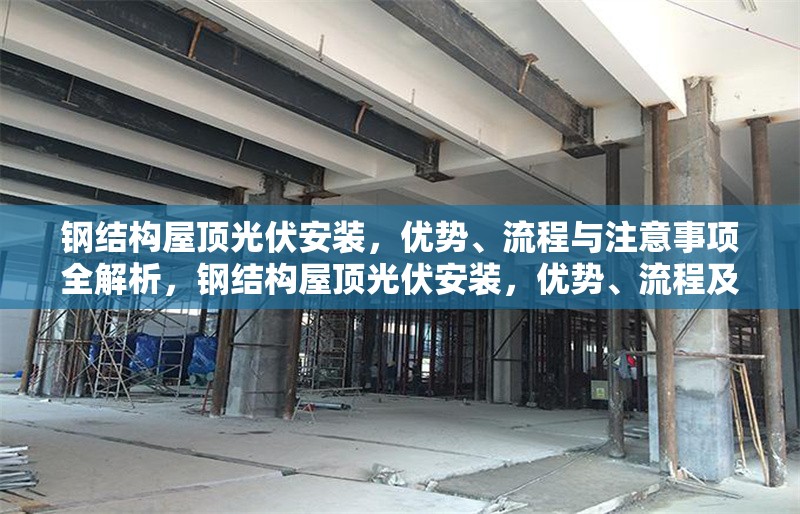 鋼結(jié)構(gòu)屋頂光伏安裝，優(yōu)勢、流程與注意事項全解析，鋼結(jié)構(gòu)屋頂光伏安裝，優(yōu)勢、流程及