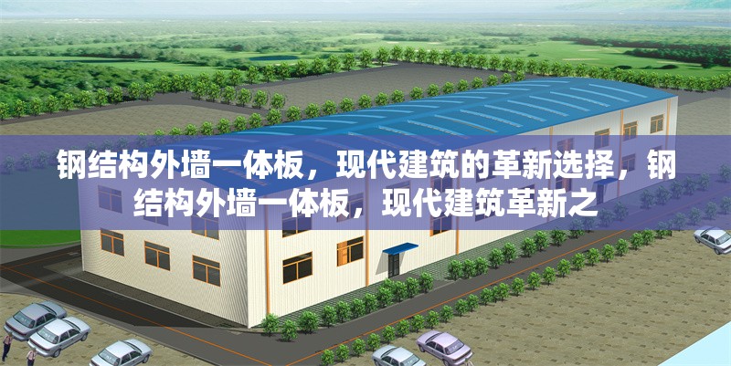 鋼結(jié)構(gòu)外墻一體板，現(xiàn)代建筑的革新選擇，鋼結(jié)構(gòu)外墻一體板，現(xiàn)代建筑革新之 行業(yè)新聞