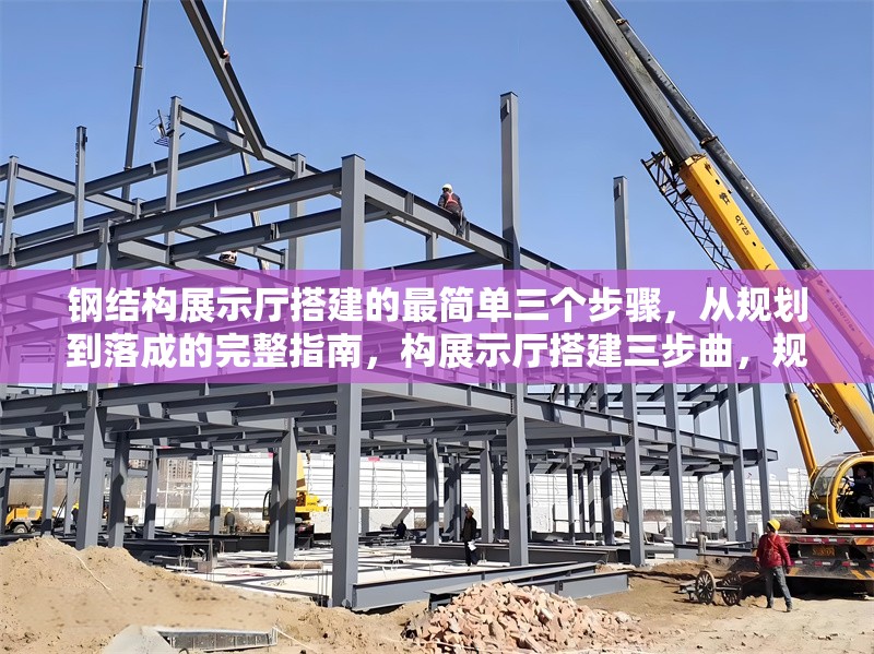 鋼結(jié)構(gòu)展示廳搭建的最簡單三個步驟，從規(guī)劃到落成的完整指南，構(gòu)展示廳搭建三步曲，規(guī)劃、施工 行業(yè)新聞