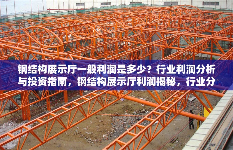 鋼結(jié)構(gòu)展示廳一般利潤(rùn)是多少？行業(yè)利潤(rùn)分析與投資指南，鋼結(jié)構(gòu)展示廳利潤(rùn)揭秘，行業(yè)分析與 行業(yè)新聞