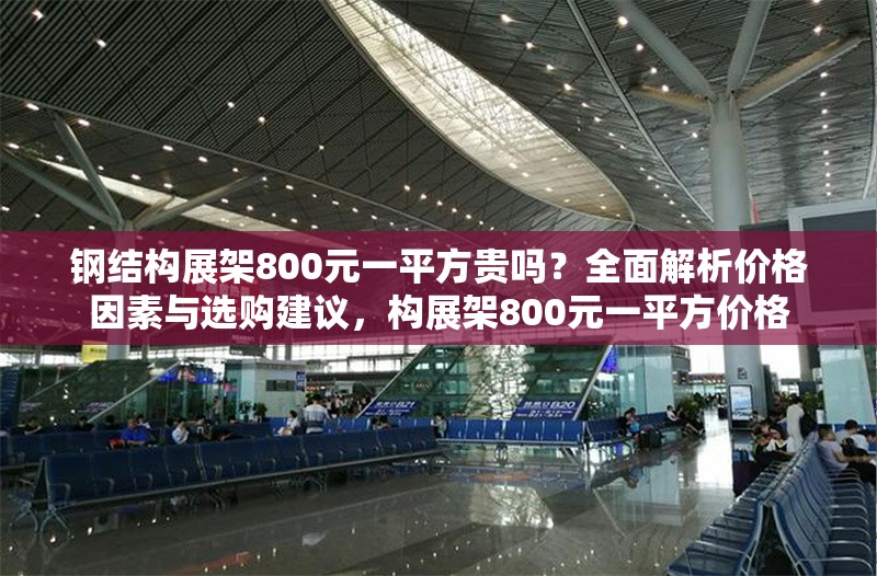 鋼結(jié)構(gòu)展架800元一平方貴嗎？全面解析價格因素與選購建議，構(gòu)展架800元一平方價格 行業(yè)新聞
