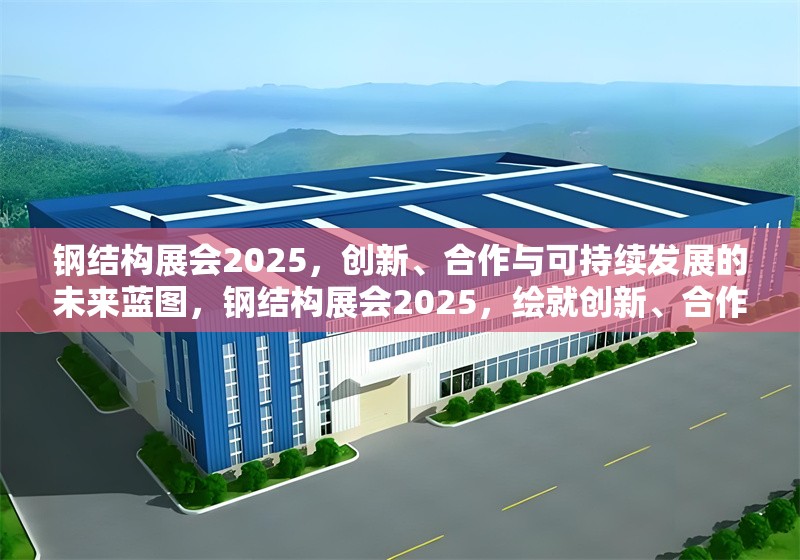 鋼結(jié)構(gòu)展會(huì)2025，創(chuàng)新、合作與可持續(xù)發(fā)展的未來(lái)藍(lán)圖，鋼結(jié)構(gòu)展會(huì)2025，繪就創(chuàng)新、合作與可持續(xù)發(fā)展 行業(yè)新聞