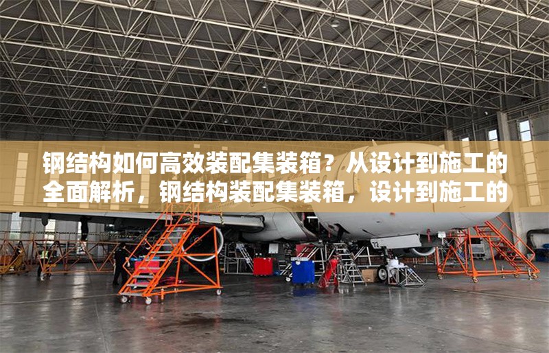 鋼結(jié)構(gòu)如何高效裝配集裝箱？從設(shè)計(jì)到施工的全面解析，鋼結(jié)構(gòu)裝配集裝箱，設(shè)計(jì)到施工的高效