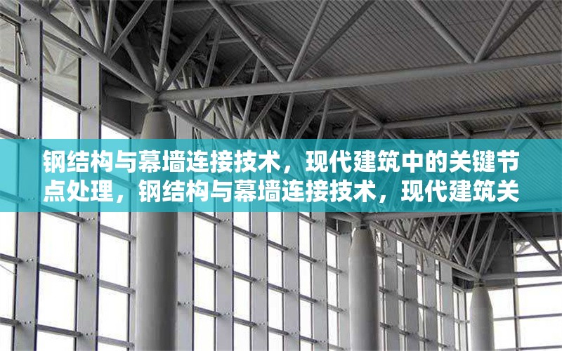 鋼結(jié)構(gòu)與幕墻連接技術(shù)，現(xiàn)代建筑中的關(guān)鍵節(jié)點(diǎn)處理，鋼結(jié)構(gòu)與幕墻連接技術(shù)，現(xiàn)代建筑關(guān)鍵 行業(yè)新聞