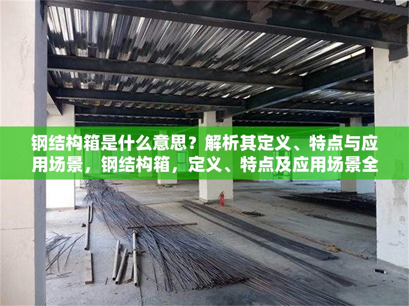 鋼結(jié)構(gòu)箱是什么意思？解析其定義、特點與應用場景，鋼結(jié)構(gòu)箱，定義、特點及應用場景全 行業(yè)新聞