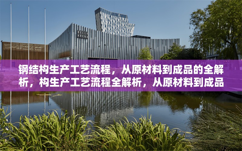 鋼結構生產(chǎn)工藝流程，從原材料到成品的全解析，構生產(chǎn)工藝流程全解析，從原材料到成品 行業(yè)新聞