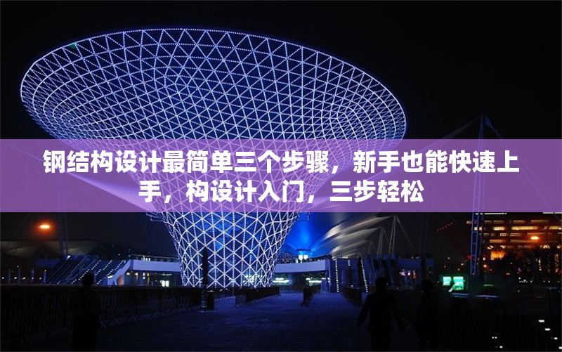 鋼結(jié)構(gòu)設(shè)計(jì)最簡(jiǎn)單三個(gè)步驟，新手也能快速上手，構(gòu)設(shè)計(jì)入門(mén)，三步輕松 行業(yè)新聞