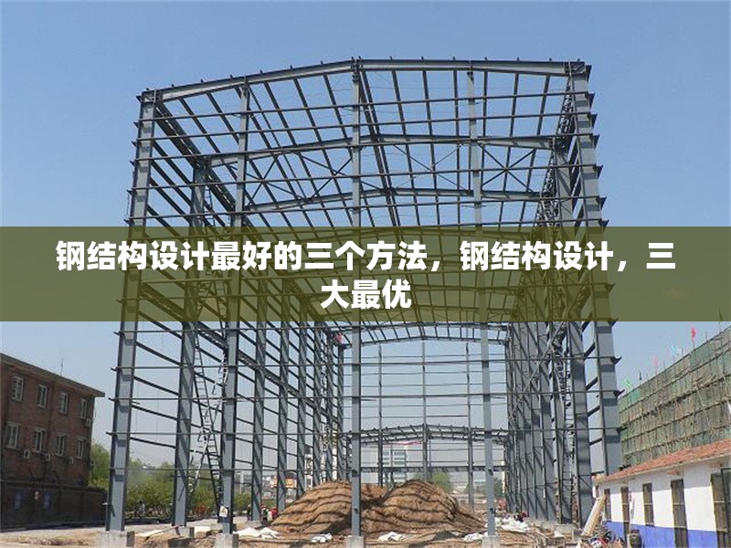 鋼結(jié)構(gòu)設(shè)計最好的三個方法，鋼結(jié)構(gòu)設(shè)計，三大最優(yōu)