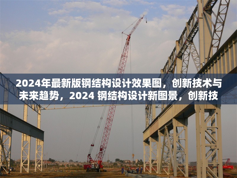 2024年最新版鋼結(jié)構(gòu)設(shè)計(jì)效果圖，創(chuàng)新技術(shù)與未來(lái)趨勢(shì)，2024 鋼結(jié)構(gòu)設(shè)計(jì)新圖景，創(chuàng)新技術(shù)領(lǐng)航 行業(yè)新聞