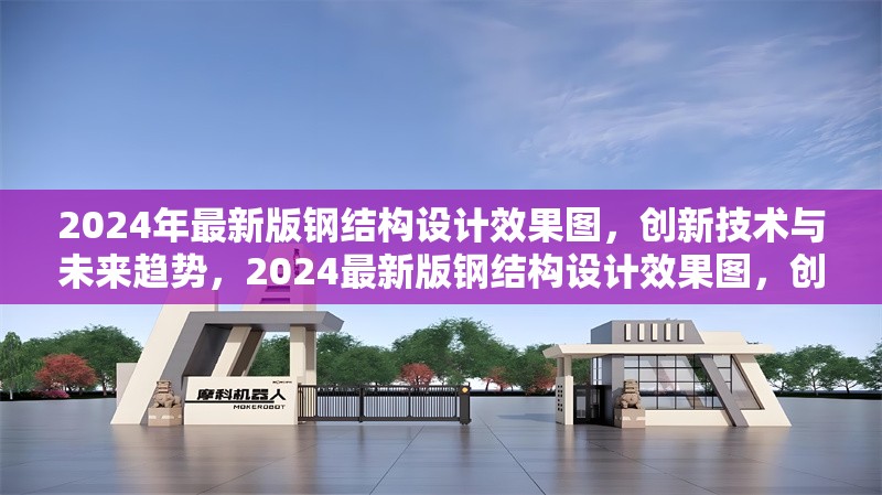2024年最新版鋼結(jié)構(gòu)設(shè)計(jì)效果圖，創(chuàng)新技術(shù)與未來趨勢，2024最新版鋼結(jié)構(gòu)設(shè)計(jì)效果圖，創(chuàng)新技術(shù)引領(lǐng)未來趨勢 行業(yè)新聞