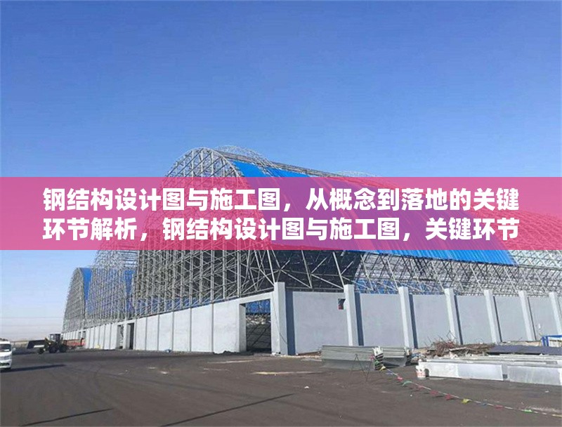 鋼結(jié)構(gòu)設(shè)計(jì)圖與施工圖，從概念到落地的關(guān)鍵環(huán)節(jié)解析，鋼結(jié)構(gòu)設(shè)計(jì)圖與施工圖，關(guān)鍵環(huán)節(jié)解析