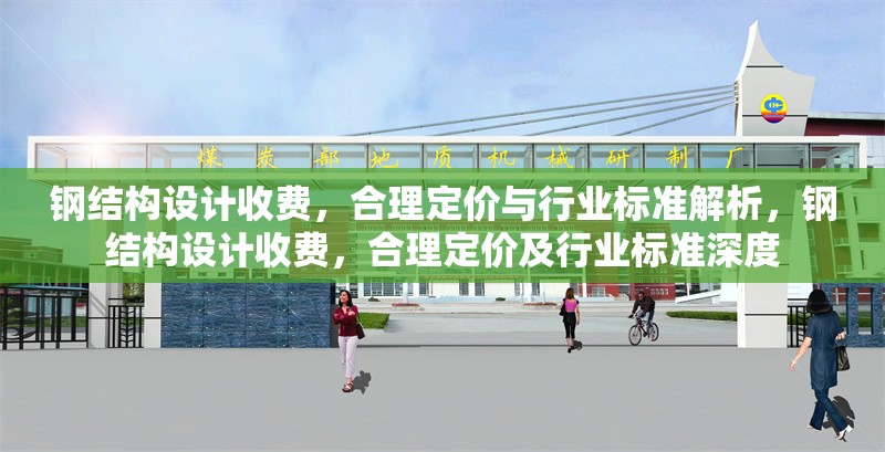 鋼結(jié)構(gòu)設(shè)計(jì)收費(fèi)，合理定價(jià)與行業(yè)標(biāo)準(zhǔn)解析，鋼結(jié)構(gòu)設(shè)計(jì)收費(fèi)，合理定價(jià)及行業(yè)標(biāo)準(zhǔn)深度