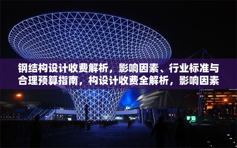 鋼結(jié)構(gòu)設(shè)計(jì)收費(fèi)解析，影響因素、行業(yè)標(biāo)準(zhǔn)與合理預(yù)算指南，構(gòu)設(shè)計(jì)收費(fèi)全解析，影響因素、行業(yè)標(biāo)準(zhǔn)及