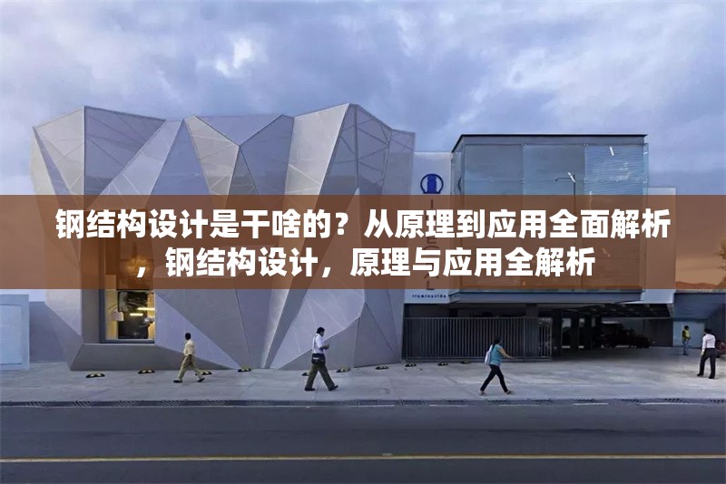 鋼結(jié)構(gòu)設(shè)計(jì)是干啥的？從原理到應(yīng)用全面解析，鋼結(jié)構(gòu)設(shè)計(jì)，原理與應(yīng)用全解析