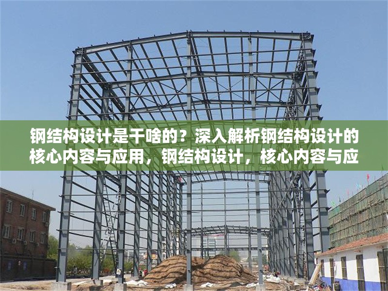 鋼結(jié)構(gòu)設(shè)計(jì)是干啥的？深入解析鋼結(jié)構(gòu)設(shè)計(jì)的核心內(nèi)容與應(yīng)用，鋼結(jié)構(gòu)設(shè)計(jì)，核心內(nèi)容與應(yīng)用全解析
