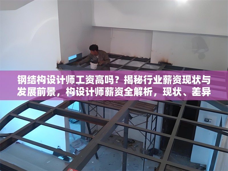 鋼結(jié)構(gòu)設(shè)計(jì)師工資高嗎？揭秘行業(yè)薪資現(xiàn)狀與發(fā)展前景，構(gòu)設(shè)計(jì)師薪資全解析，現(xiàn)狀、差異與