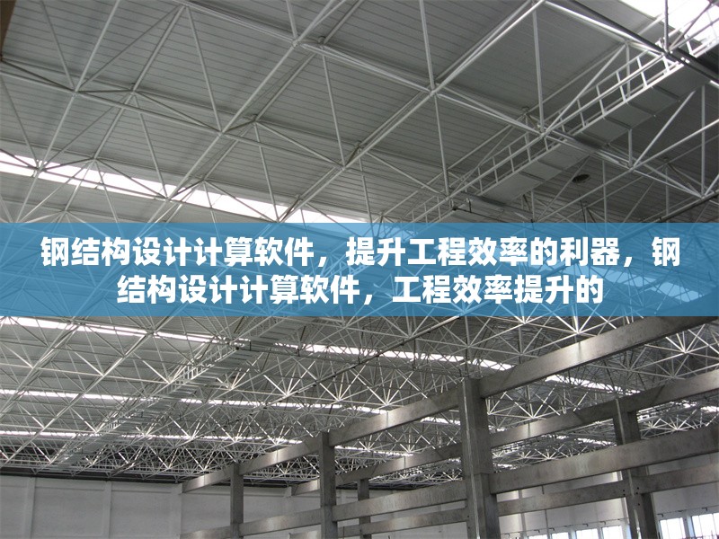 鋼結構設計計算軟件，提升工程效率的利器，鋼結構設計計算軟件，工程效率提升的