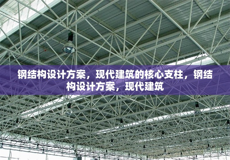 鋼結(jié)構(gòu)設(shè)計方案，現(xiàn)代建筑的核心支柱，鋼結(jié)構(gòu)設(shè)計方案，現(xiàn)代建筑