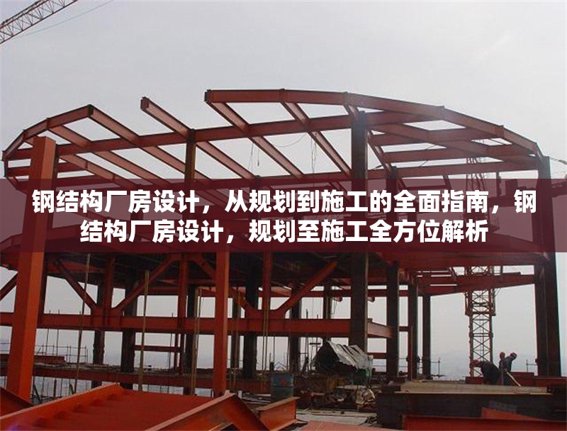 鋼結(jié)構(gòu)廠房設(shè)計，從規(guī)劃到施工的全面指南，鋼結(jié)構(gòu)廠房設(shè)計，規(guī)劃至施工全方位解析