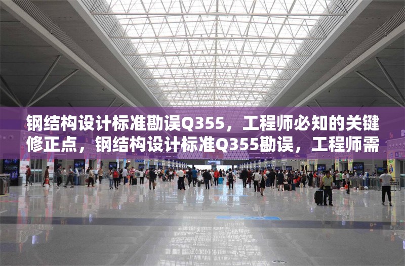 鋼結(jié)構(gòu)設(shè)計標(biāo)準(zhǔn)勘誤Q355，工程師必知的關(guān)鍵修正點，鋼結(jié)構(gòu)設(shè)計標(biāo)準(zhǔn)Q355勘誤，工程師需掌握的關(guān)鍵